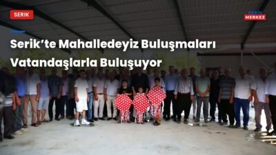 Serik Mahalledeiz buluşmaları, belediye ve AK Parti ilçe teşkilatı tarafından