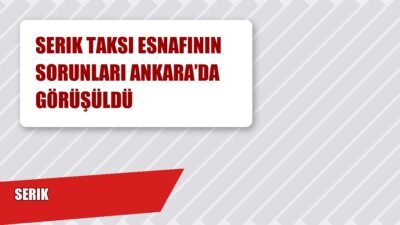 Serik taksi esnafı sorunları: Serik taksi esnafı, Ankara’da TBMM’de AK